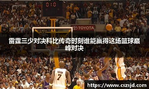 雷霆三少对决科比传奇时刻谁能赢得这场篮球巅峰对决