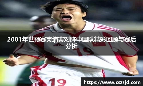 2001年世预赛柬埔寨对阵中国队精彩回顾与赛后分析