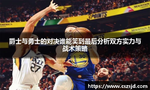 爵士与勇士的对决谁能笑到最后分析双方实力与战术策略