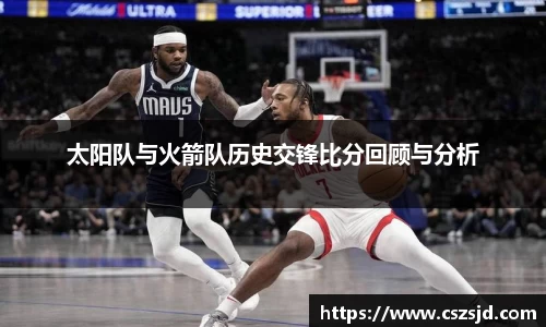 太阳队与火箭队历史交锋比分回顾与分析