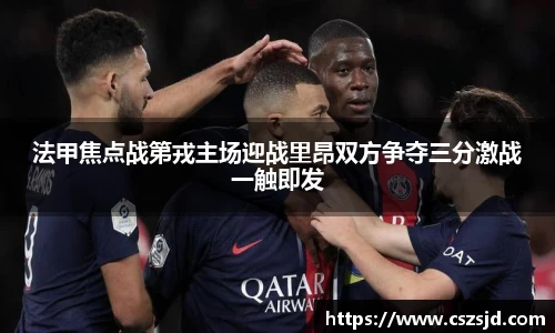 法甲焦点战第戎主场迎战里昂双方争夺三分激战一触即发