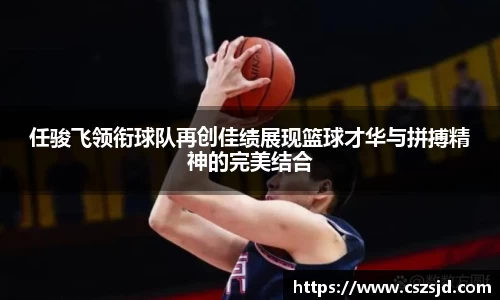 任骏飞领衔球队再创佳绩展现篮球才华与拼搏精神的完美结合