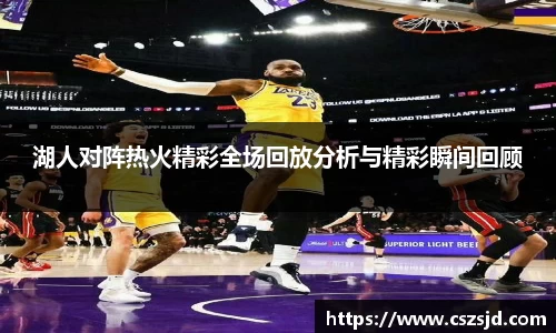 湖人对阵热火精彩全场回放分析与精彩瞬间回顾