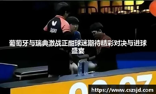 葡萄牙与瑞典激战正酣球迷期待精彩对决与进球盛宴
