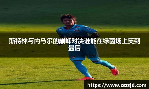 斯特林与内马尔的巅峰对决谁能在绿茵场上笑到最后
