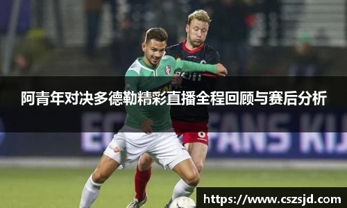 阿青年对决多德勒精彩直播全程回顾与赛后分析