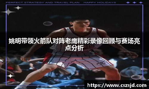 姚明带领火箭队对阵老鹰精彩录像回顾与赛场亮点分析