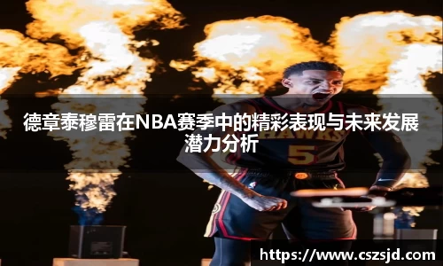 德章泰穆雷在NBA赛季中的精彩表现与未来发展潜力分析