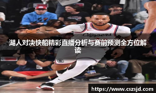 湖人对决快船精彩直播分析与赛前预测全方位解读